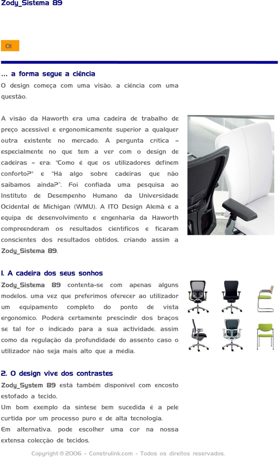 A pergunta crítica especialmente no que tem a ver com o design de cadeiras era: "Como é que os utilizadores definem conforto?" e "Há algo sobre cadeiras que não saibamos ainda?