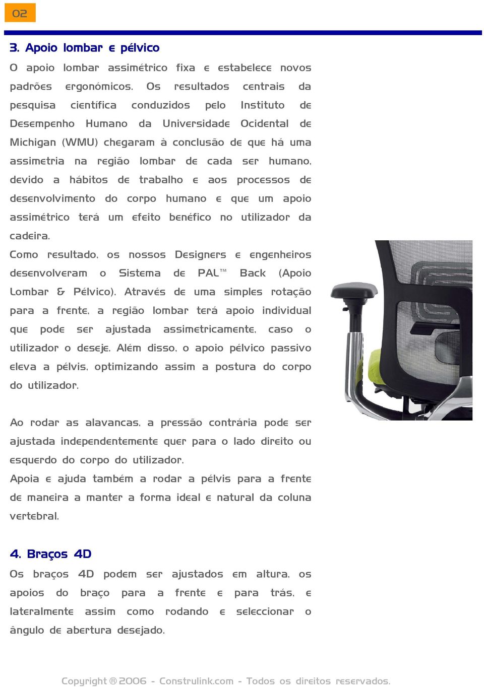 de cada ser humano, devido a hábitos de trabalho e aos processos de desenvolvimento do corpo humano e que um apoio assimétrico terá um efeito benéfico no utilizador da cadeira.