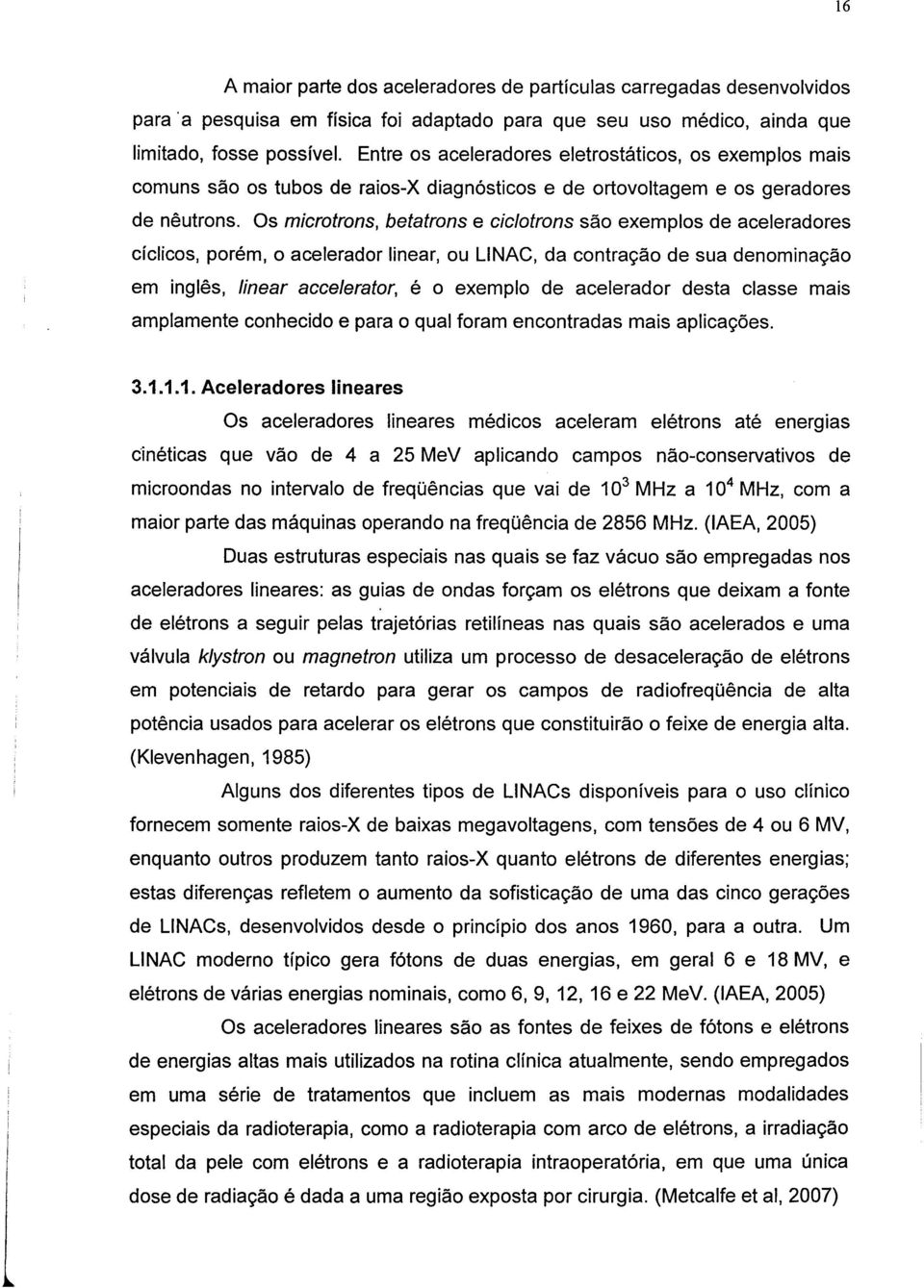 Os microtrons, betatrons e ciclotrons são exemplos de aceleradores cíclicos, porém, o acelerador linear, ou L1NAC, da contração de sua denominação em inglês, linear accelerator, é o exemplo de