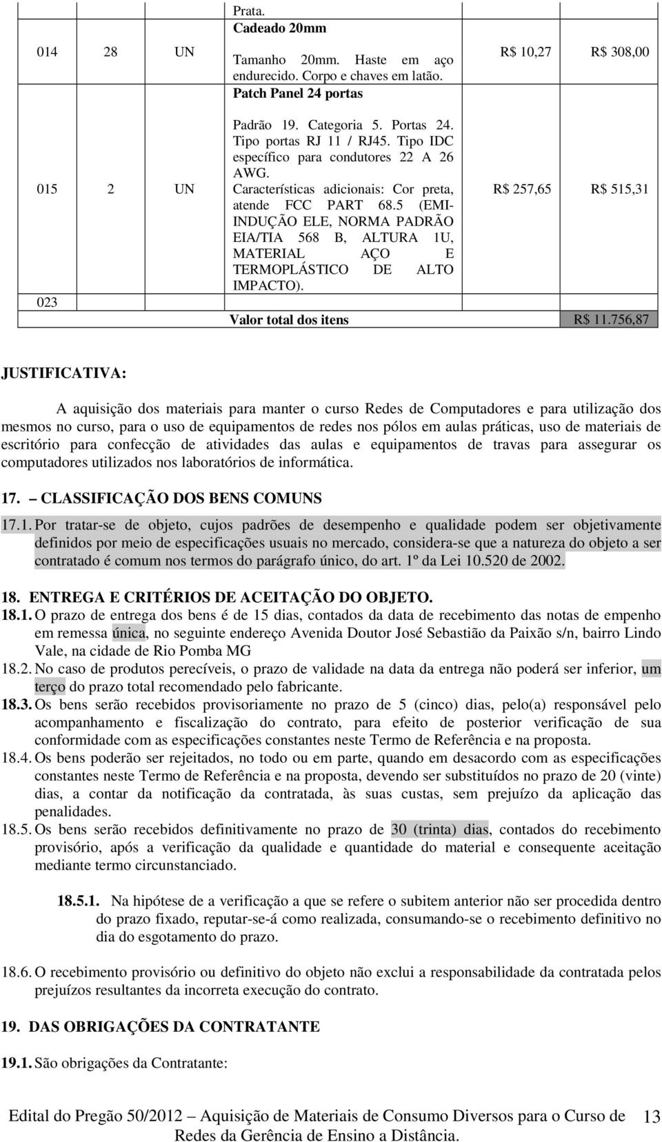 5 (EMI- INDUÇÃO ELE, NORMA PADRÃO EIA/TIA 568 B, ALTURA 1U, MATERIAL AÇO E TERMOPLÁSTICO DE ALTO IMPACTO). R$ 257,65 R$ 515,31 Valor total dos itens R$ 11.