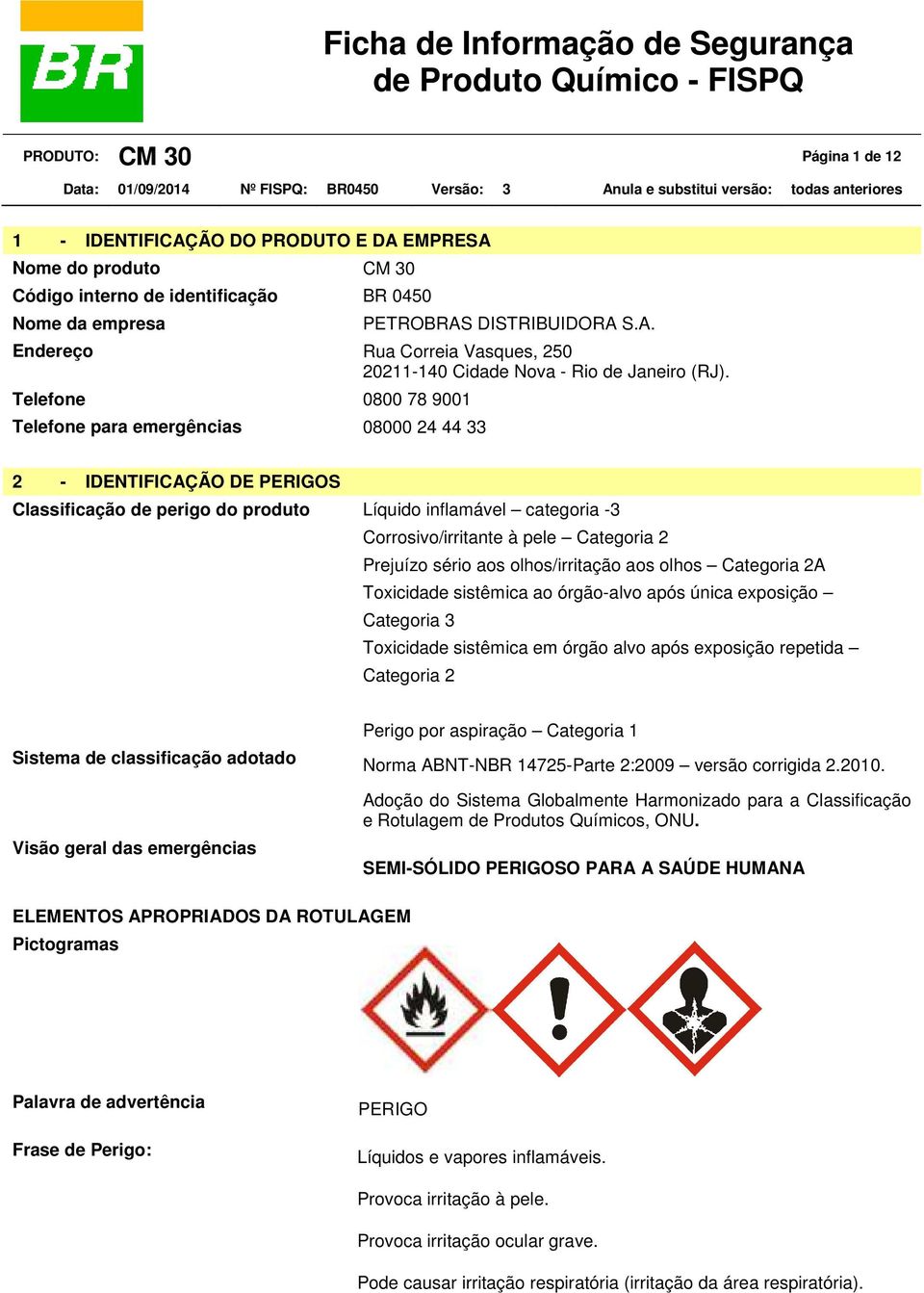 Prejuízo sério aos olhos/irritação aos olhos Categoria 2A Toxicidade sistêmica ao órgão-alvo após única exposição Categoria 3 Toxicidade sistêmica em órgão alvo após exposição repetida Categoria 2