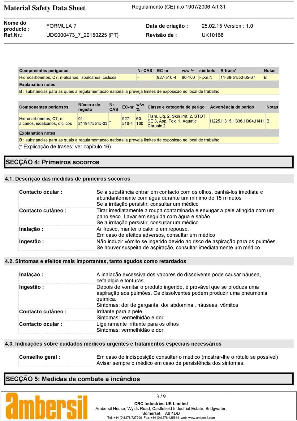 registo Nr- CAS EC-nr w/w % 01-2119475515-33-927- 510-4 60-100 Classe e categoria de perigo Advertência de perigo Notas Flam. Liq. 2, Skin Irrit. 2, STOT SE 3, Asp. Tox.