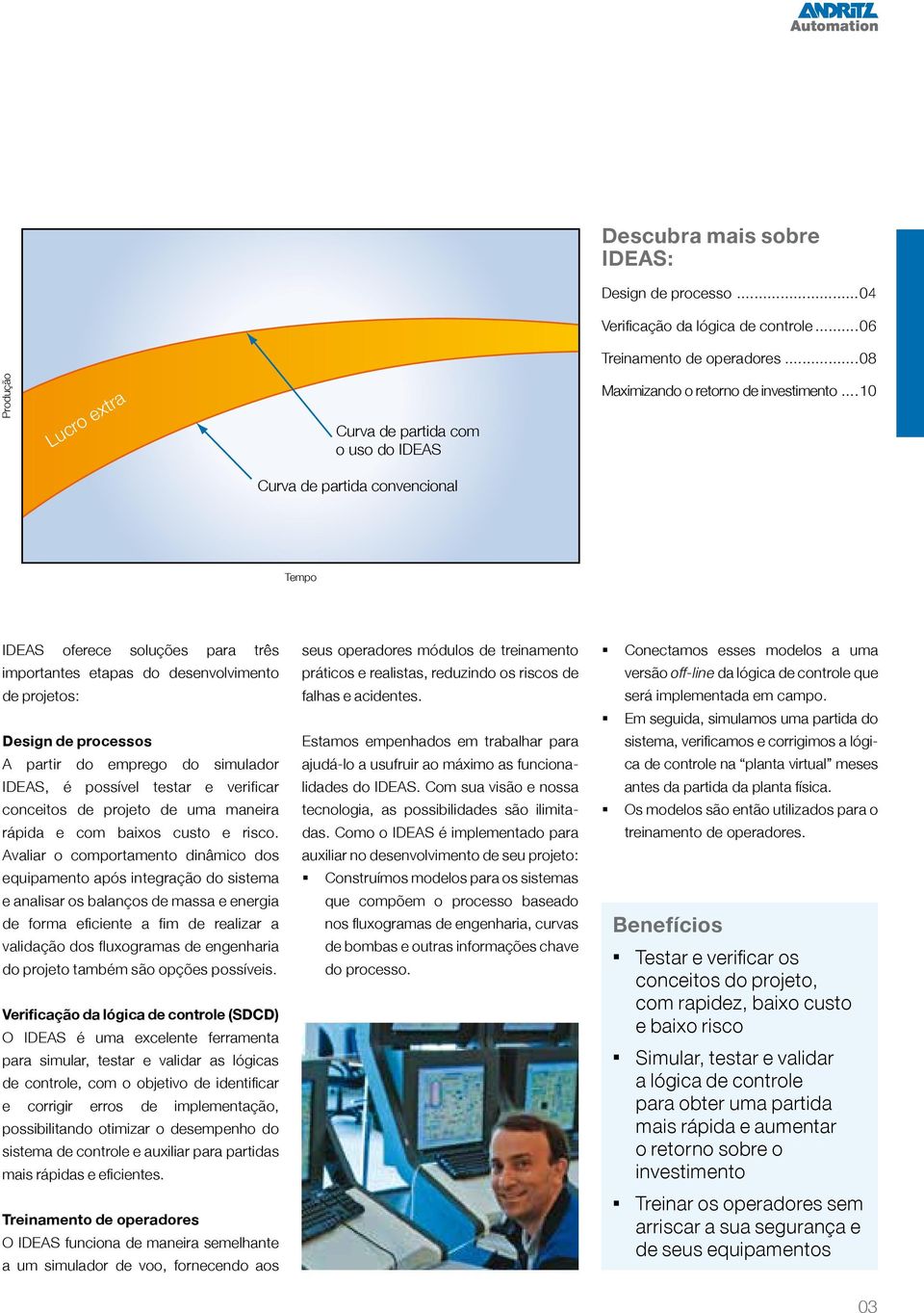 ..10 Curva de partida convencional Tempo IDEAS oferece soluções para três importantes etapas do desenvolvimento de projetos: Design de processos A partir do emprego do simulador IDEAS, é possível