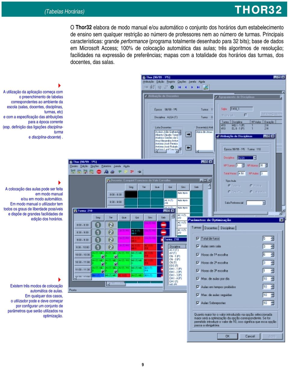 Principais características: grande performance (programa totalmente desenhado para 32 bits); base de dados em Microsoft Access; 100% de colocação automática das aulas; três algoritmos de resolução;