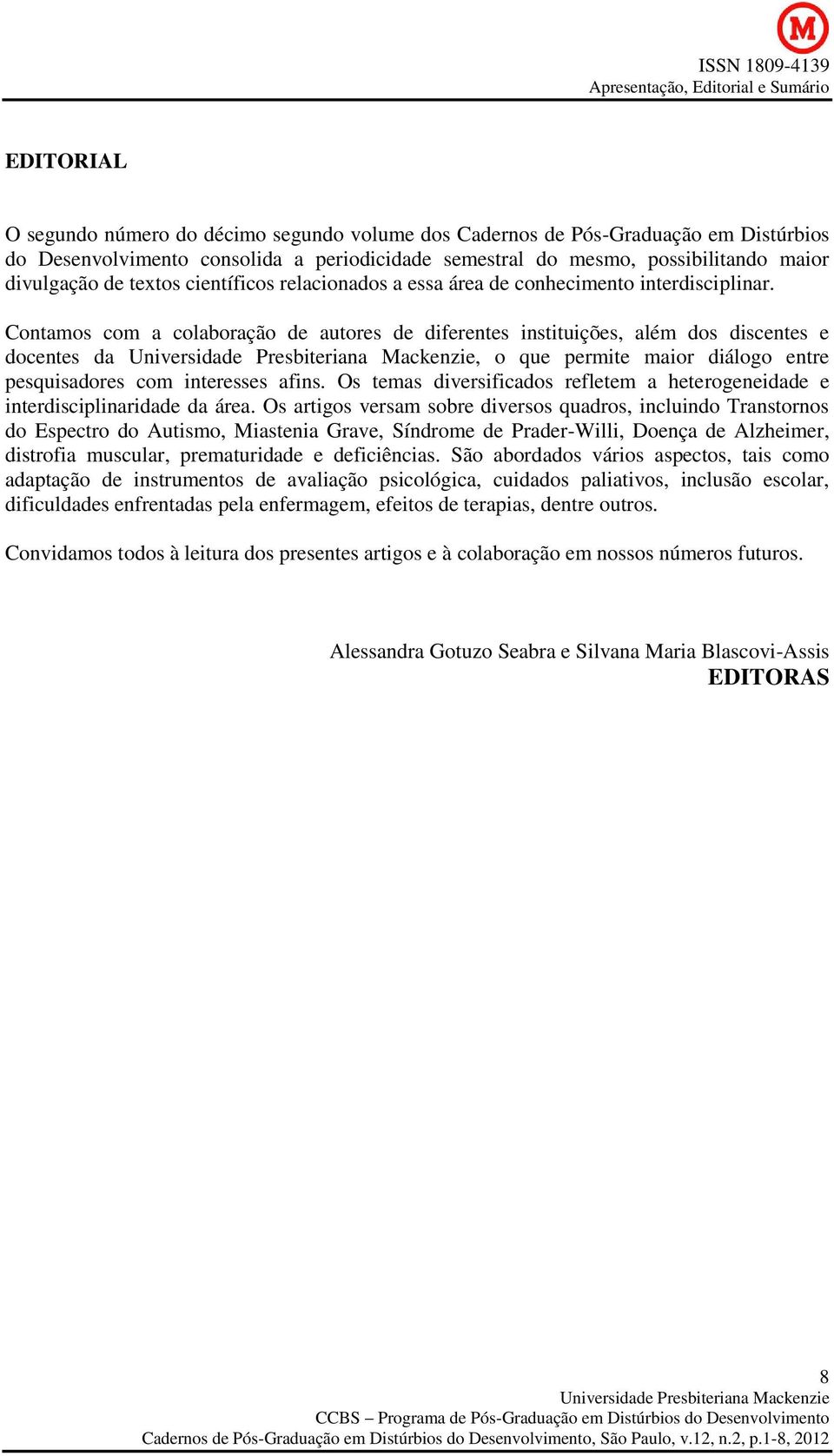 Contamos com a colaboração de autores de diferentes instituições, além dos discentes e docentes da, o que permite maior diálogo entre pesquisadores com interesses afins.