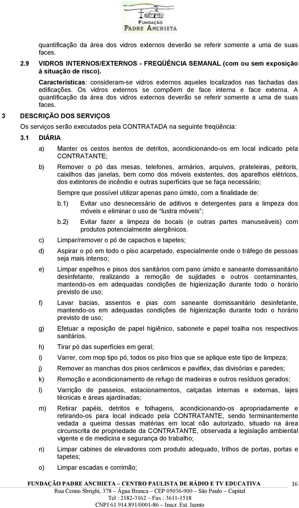 A quantificação da área dos vidros externos deverão se referir somente a uma de suas faces. 3 DESCRIÇÃO DOS SERVIÇOS Os serviços serão executados pela CONTRATADA na seguinte freqüência: 3.