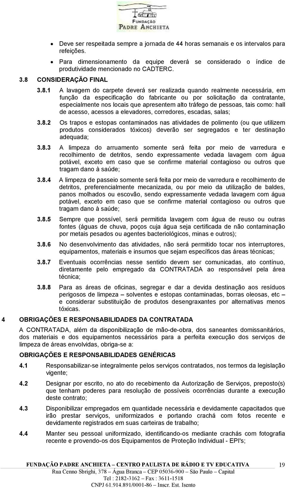 que apresentem alto tráfego de pessoas, tais como: hall de acesso, acessos a elevadores, corredores, escadas, salas; 3.8.