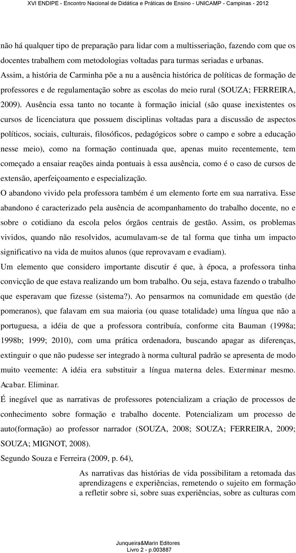 Ausência essa tanto no tocante à formação inicial (são quase inexistentes os cursos de licenciatura que possuem disciplinas voltadas para a discussão de aspectos políticos, sociais, culturais,