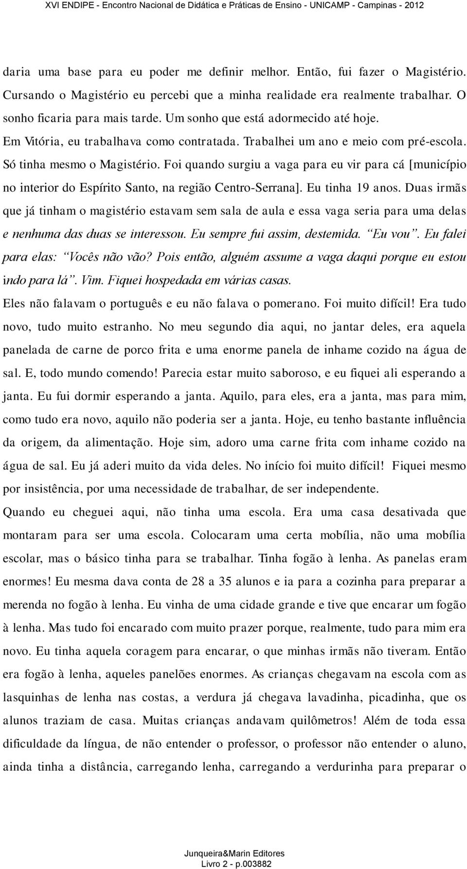 Foi quando surgiu a vaga para eu vir para cá [município no interior do Espírito Santo, na região Centro-Serrana]. Eu tinha 19 anos.