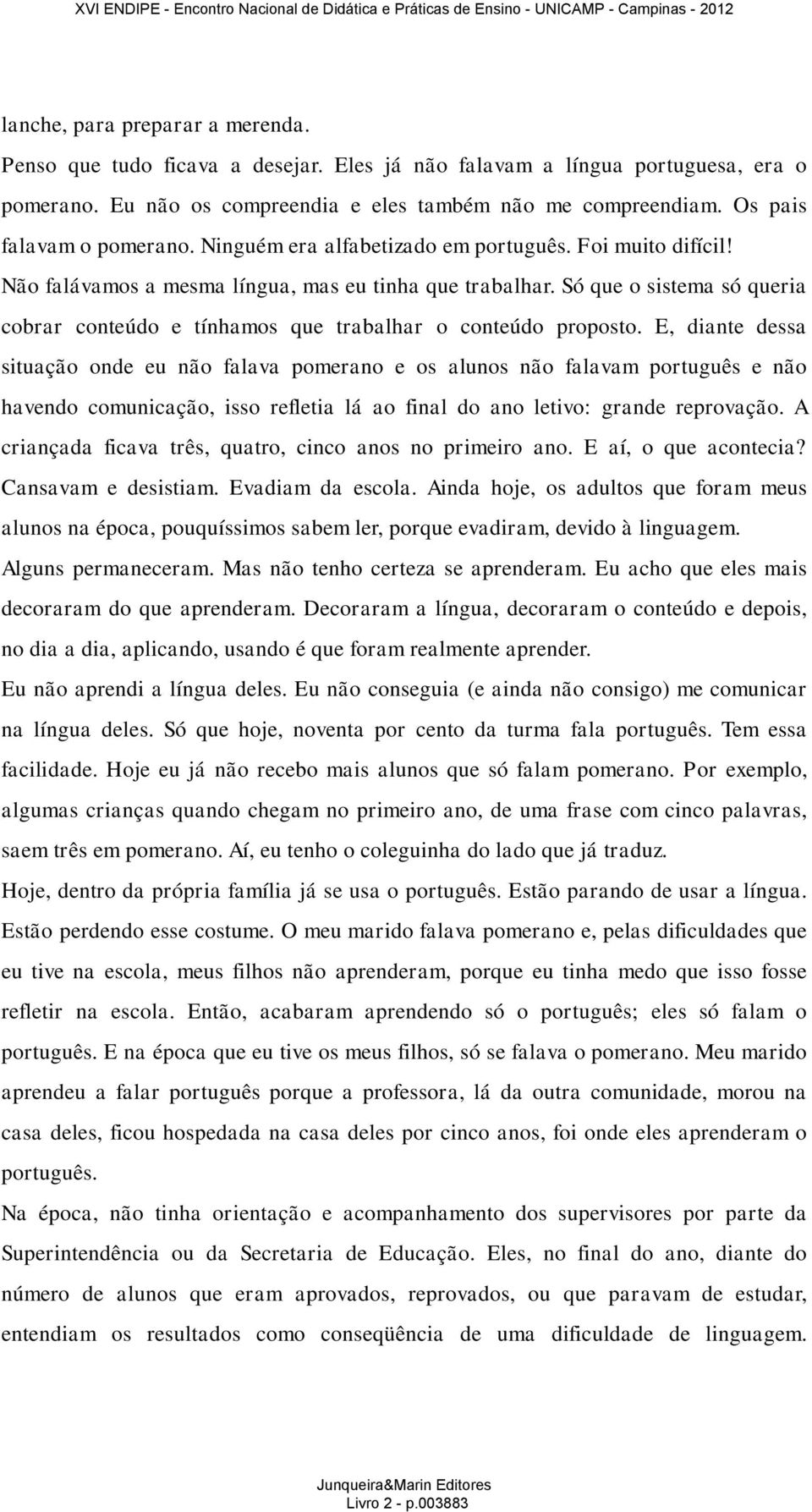 Só que o sistema só queria cobrar conteúdo e tínhamos que trabalhar o conteúdo proposto.