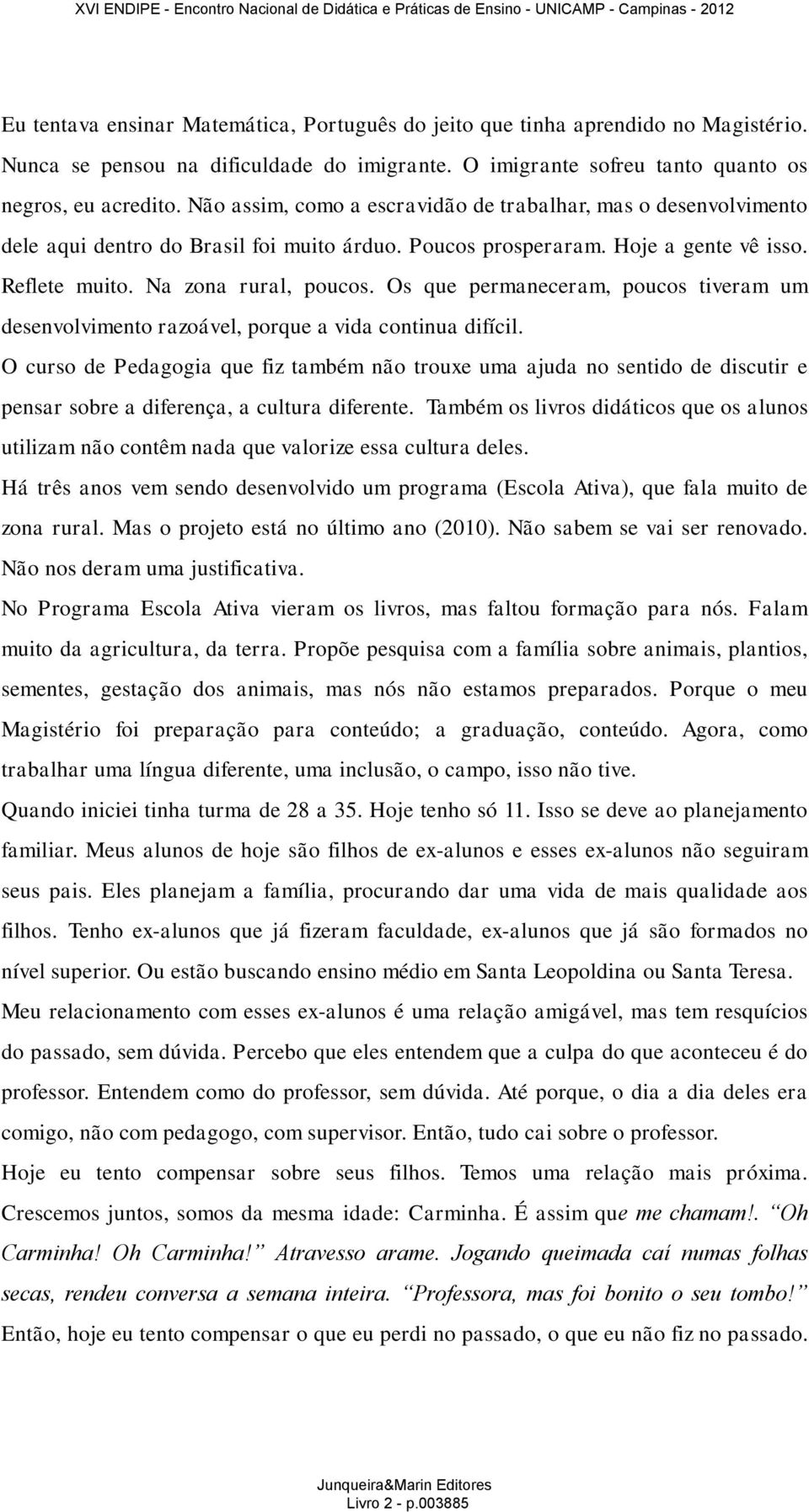 Os que permaneceram, poucos tiveram um desenvolvimento razoável, porque a vida continua difícil.