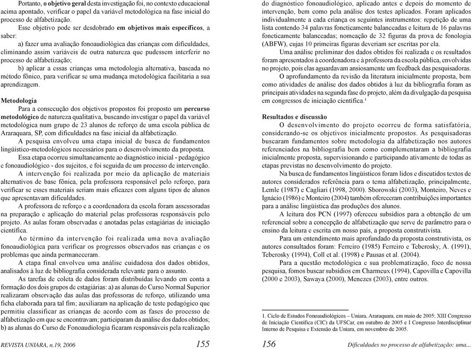 pudessem interferir no processo de alfabetização; b) aplicar a essas crianças uma metodologia alternativa, baseada no método fônico, para verificar se uma mudança metodológica facilitaria a sua