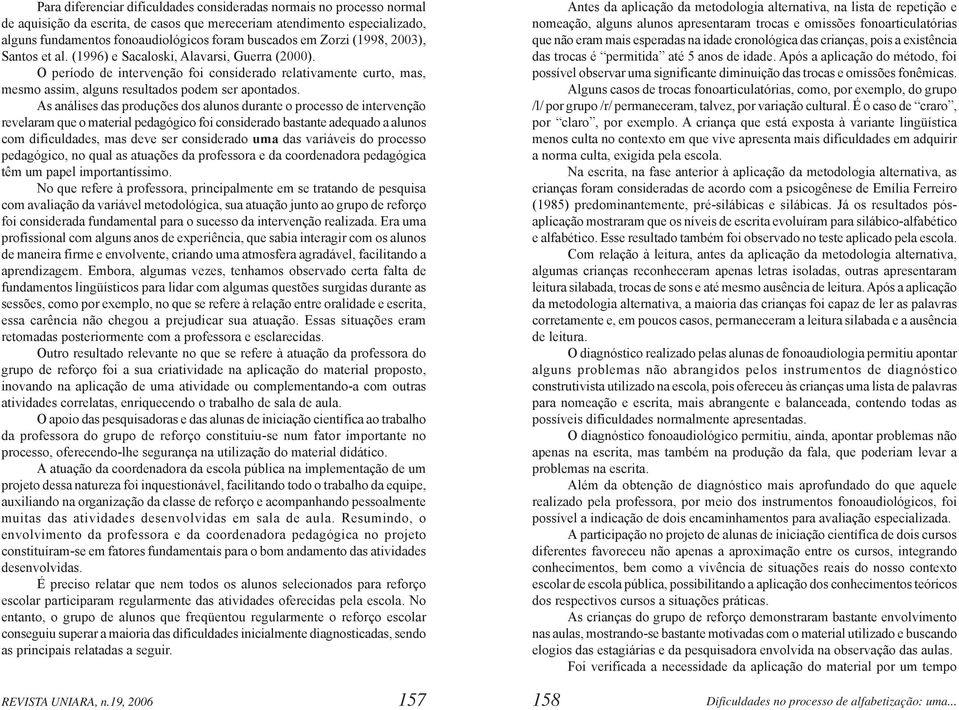 As análises das produções dos alunos durante o processo de intervenção revelaram que o material pedagógico foi considerado bastante adequado a alunos com dificuldades, mas deve ser considerado uma