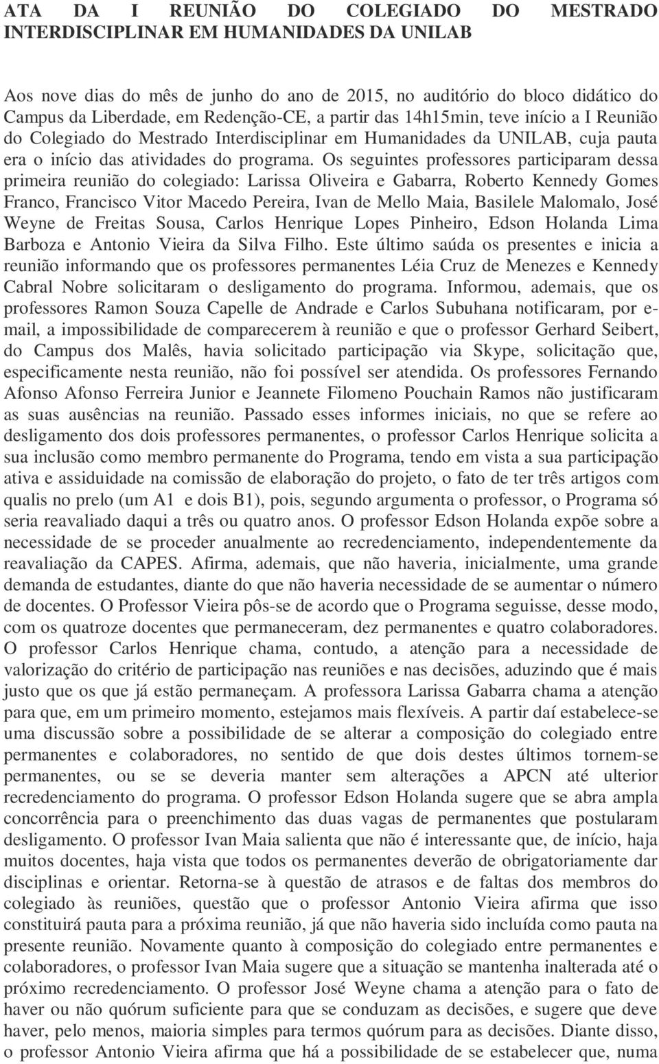 Os seguintes professores participaram dessa primeira reunião do colegiado: Larissa Oliveira e Gabarra, Roberto Kennedy Gomes Franco, Francisco Vitor Macedo Pereira, Ivan de Mello Maia, Basilele