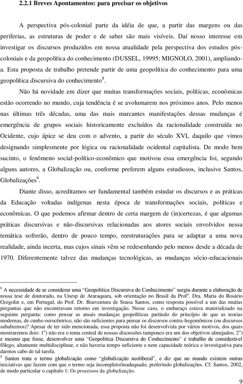 Esta proposta de trabalho pretende partir de uma geopolítica do conhecimento para uma geopolítica discursiva do conhecimento 8.