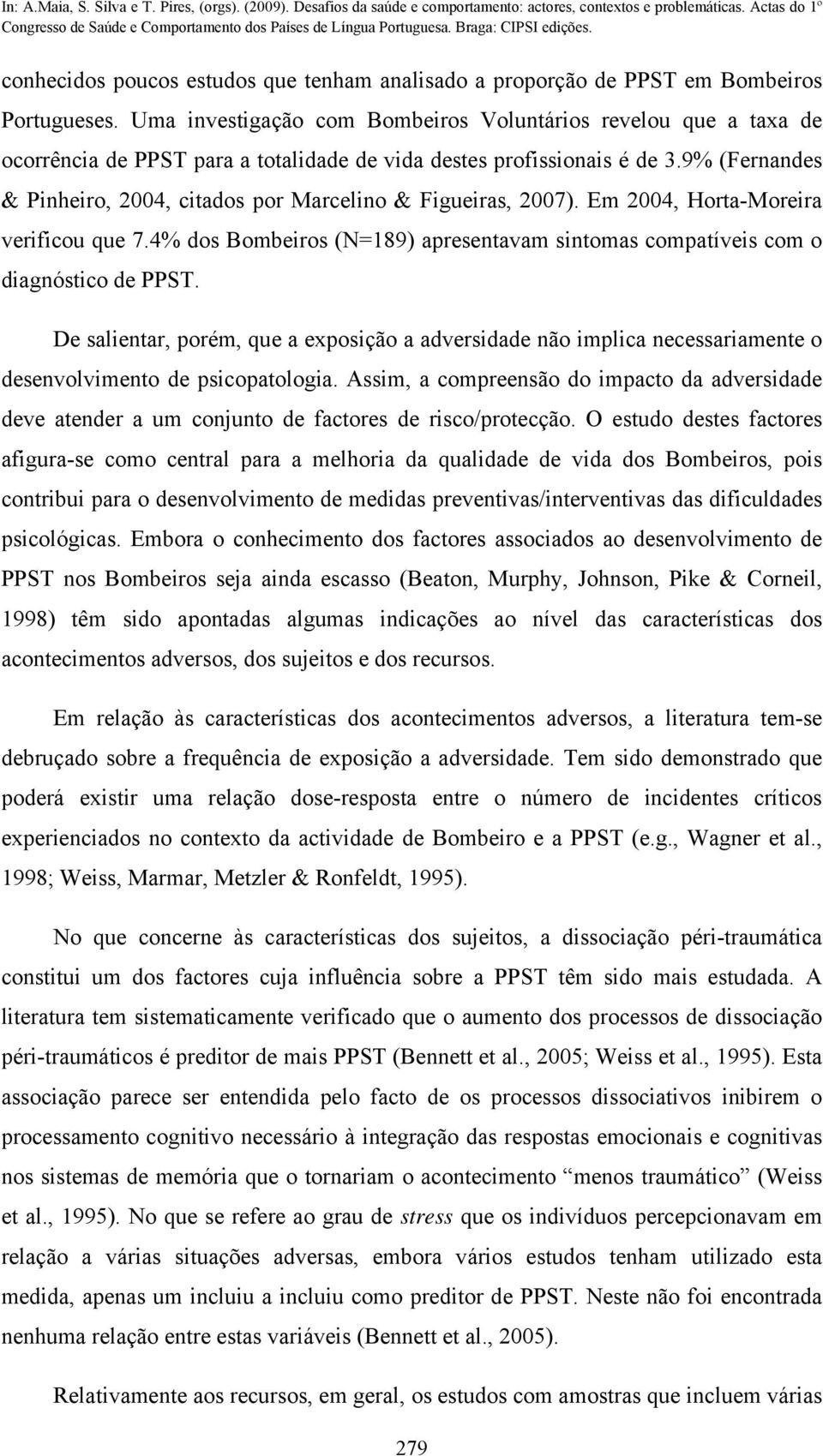 9% (Fernandes & Pinheiro, 2004, citados por Marcelino & Figueiras, 2007). Em 2004, Horta-Moreira verificou que 7.4% dos Bombeiros (N=189) apresentavam sintomas compatíveis com o diagnóstico de PPST.