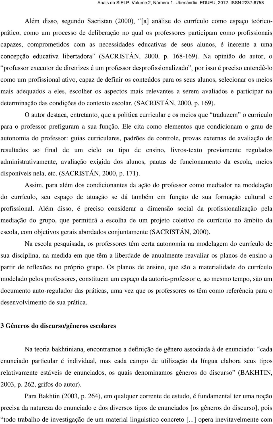 Na opinião do autor, o professor executor de diretrizes é um professor desprofissionalizado, por isso é preciso entendê-lo como um profissional ativo, capaz de definir os conteúdos para os seus