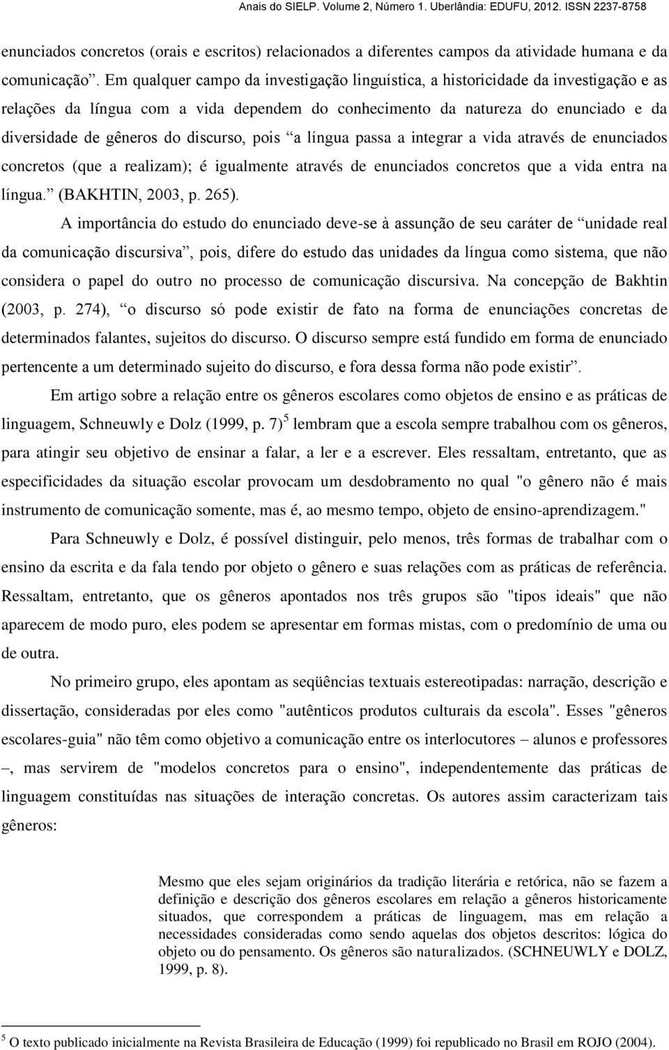 discurso, pois a língua passa a integrar a vida através de enunciados concretos (que a realizam); é igualmente através de enunciados concretos que a vida entra na língua. (BAKHTIN, 2003, p. 265).