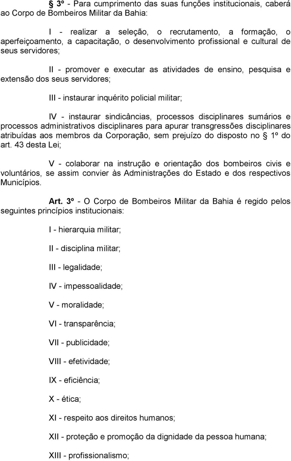 instaurar sindicâncias, processos disciplinares sumários e processos administrativos disciplinares para apurar transgressões disciplinares atribuídas aos membros da Corporação, sem prejuízo do