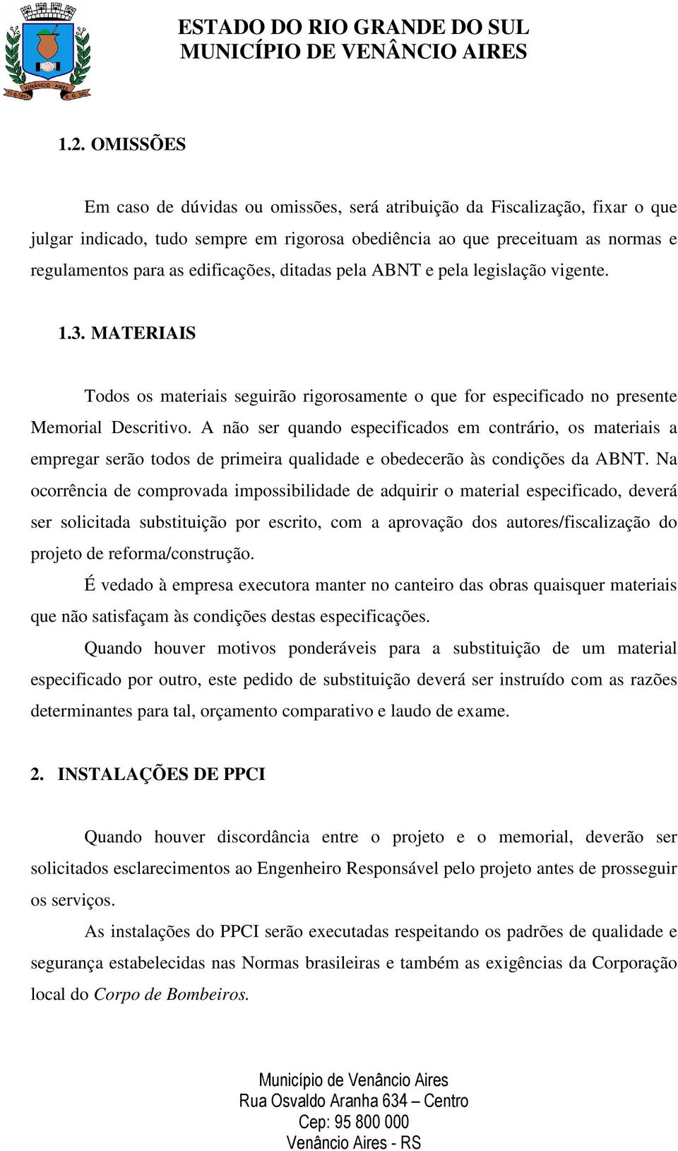 A não ser quando especificados em contrário, os materiais a empregar serão todos de primeira qualidade e obedecerão às condições da ABNT.