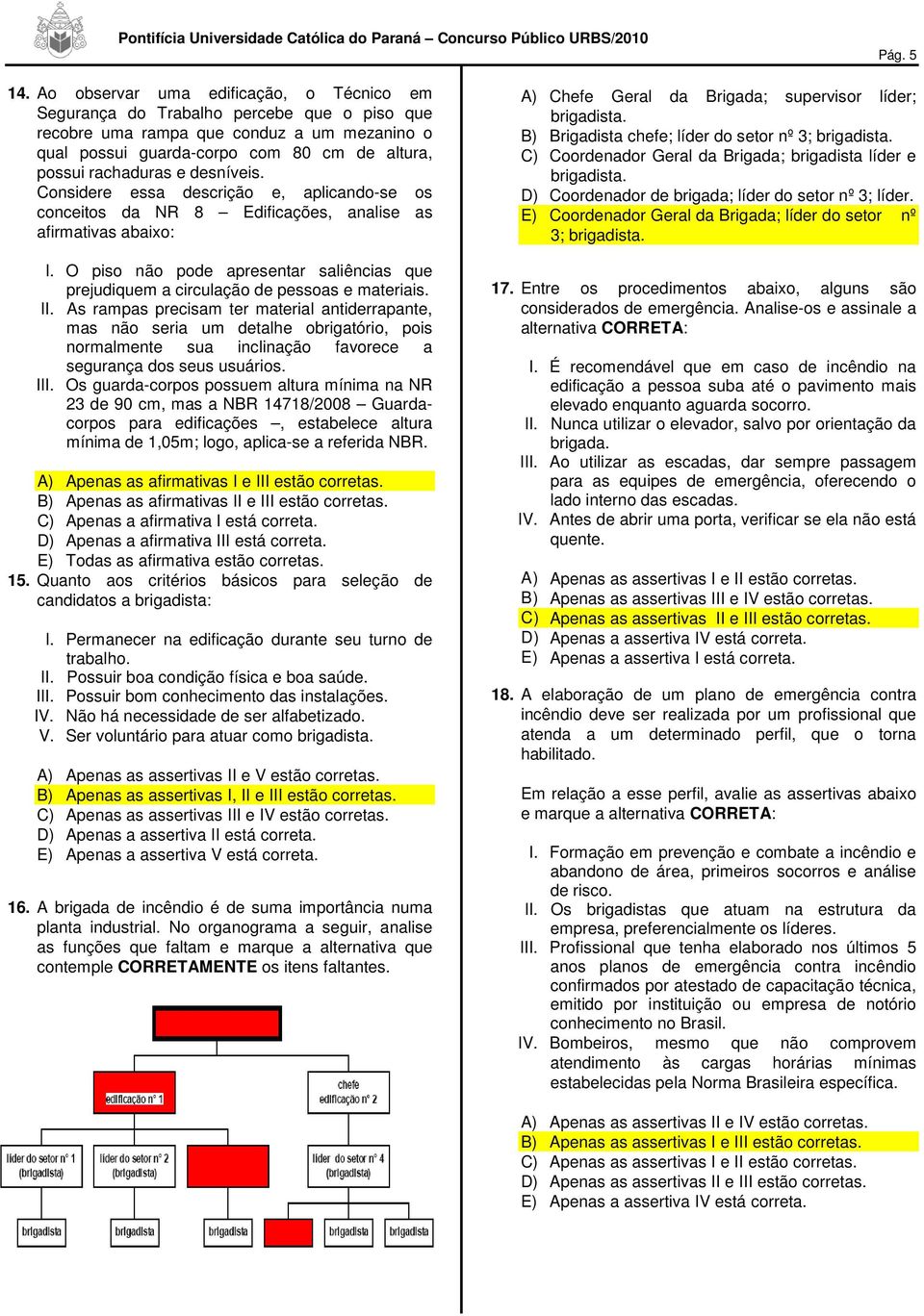 desníveis. Considere essa descrição e, aplicando-se os conceitos da NR 8 Edificações, analise as afirmativas abaixo: I.