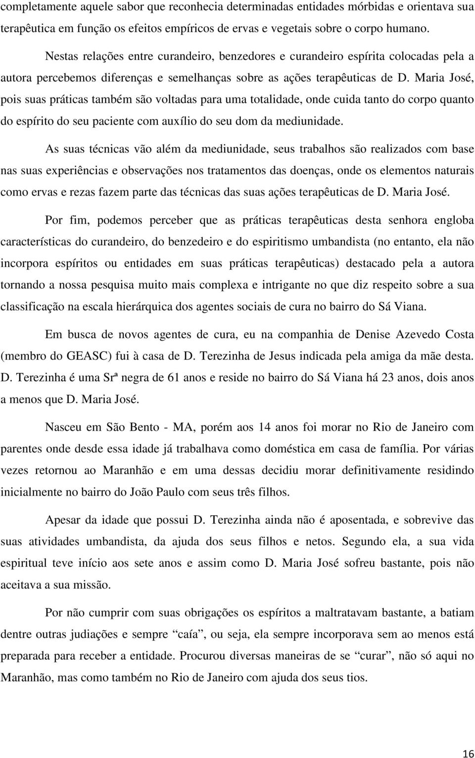 Maria José, pois suas práticas também são voltadas para uma totalidade, onde cuida tanto do corpo quanto do espírito do seu paciente com auxílio do seu dom da mediunidade.