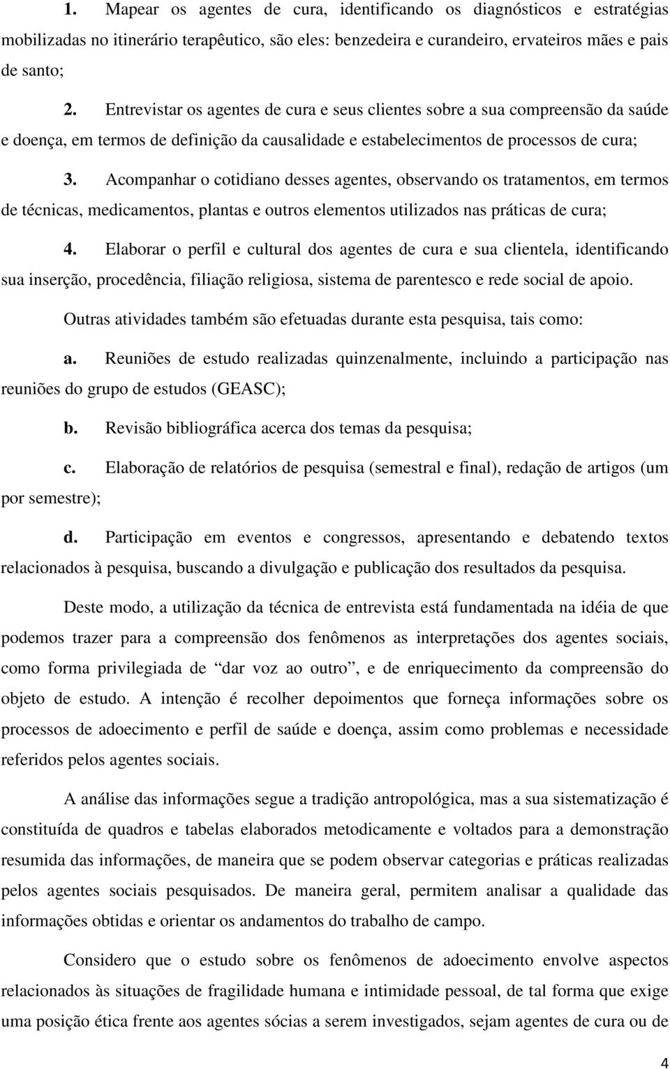 Acompanhar o cotidiano desses agentes, observando os tratamentos, em termos de técnicas, medicamentos, plantas e outros elementos utilizados nas práticas de cura; 4.