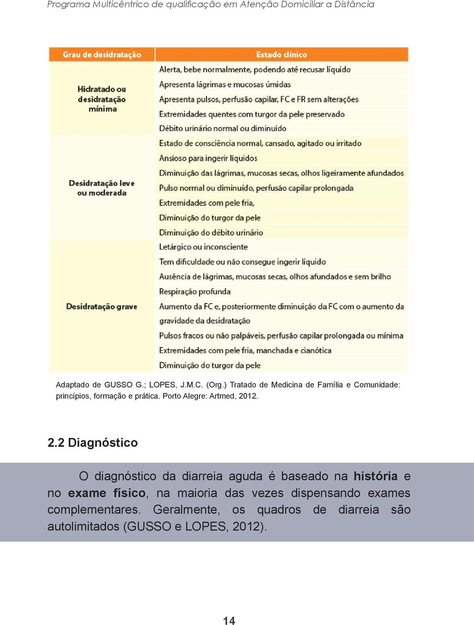 2.2 Diagnóstico O diagnóstico da diarreia aguda é baseado na história e no exame físico, na maioria das vezes