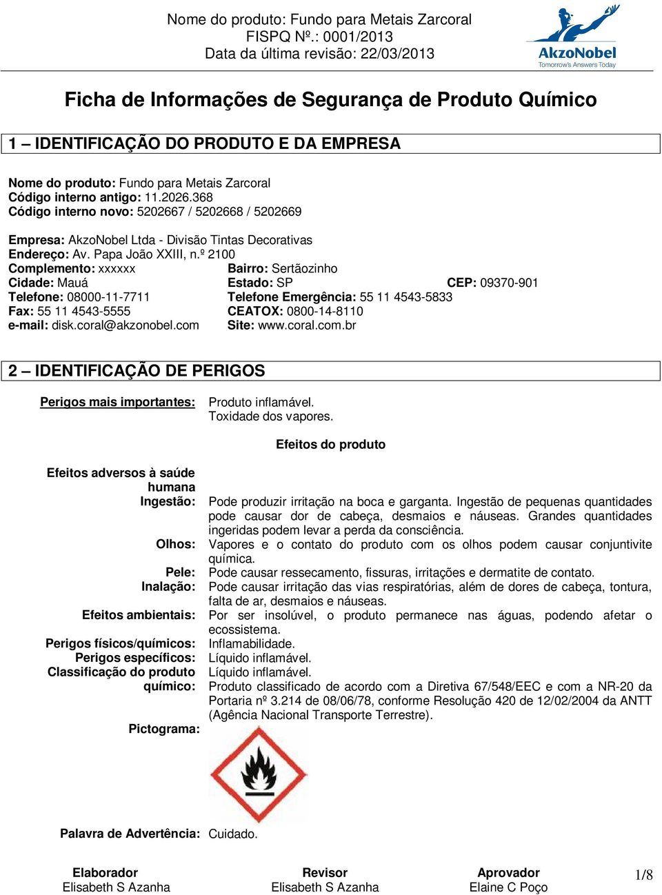 º 2100 Complemento: xxxxxx Bairro: Sertãozinho Cidade: Mauá Estado: SP CEP: 09370-901 Telefone: 08000-11-7711 Telefone Emergência: 55 11 4543-5833 Fax: 55 11 4543-5555 CEATOX: 0800-14-8110 e-mail: