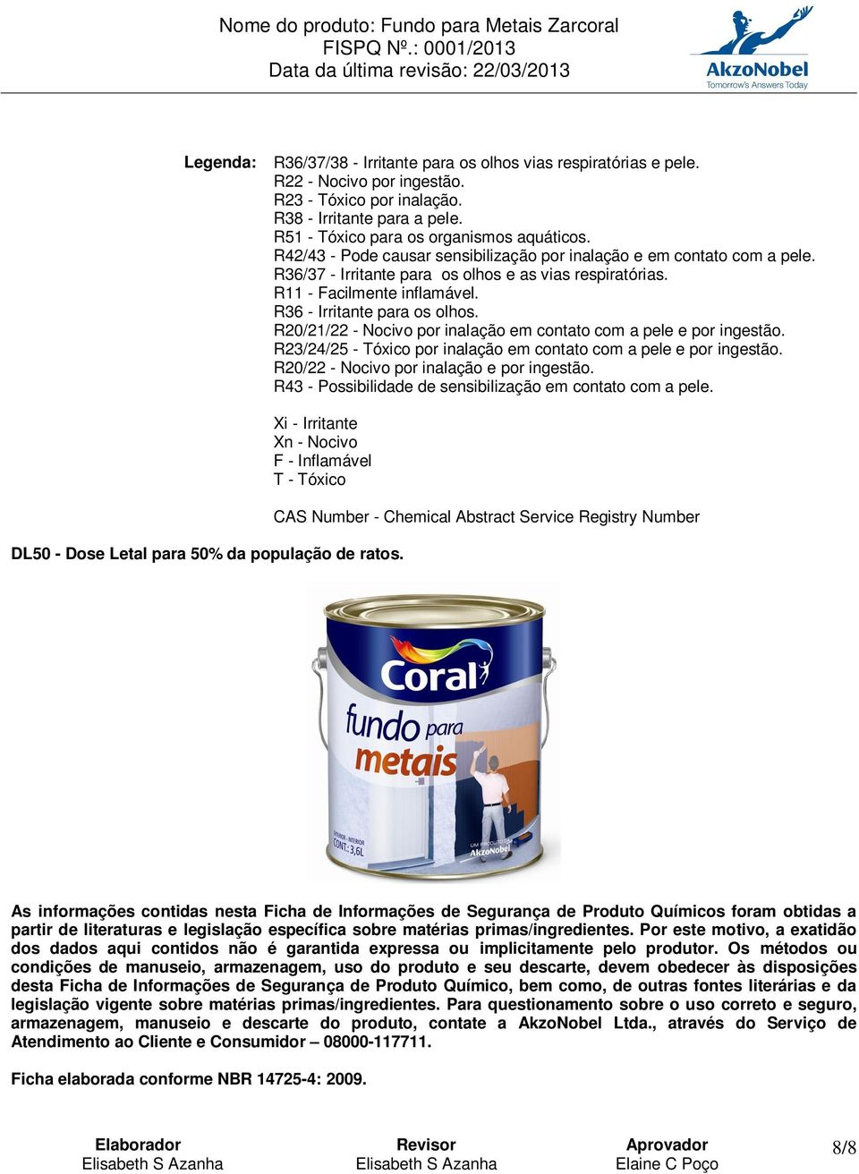 R20/21/22 - Nocivo por inalação em contato com a pele e por ingestão. R23/24/25 - Tóxico por inalação em contato com a pele e por ingestão. R20/22 - Nocivo por inalação e por ingestão.