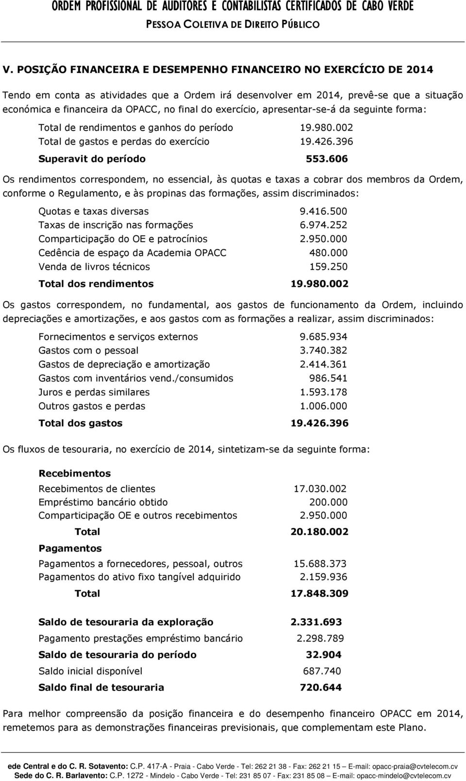 exercício, apresentar-se-á da seguinte forma: Total de rendimentos e ganhos do período 19.980.002 Total de gastos e perdas do exercício 19.426.396 Superavit do período 553.