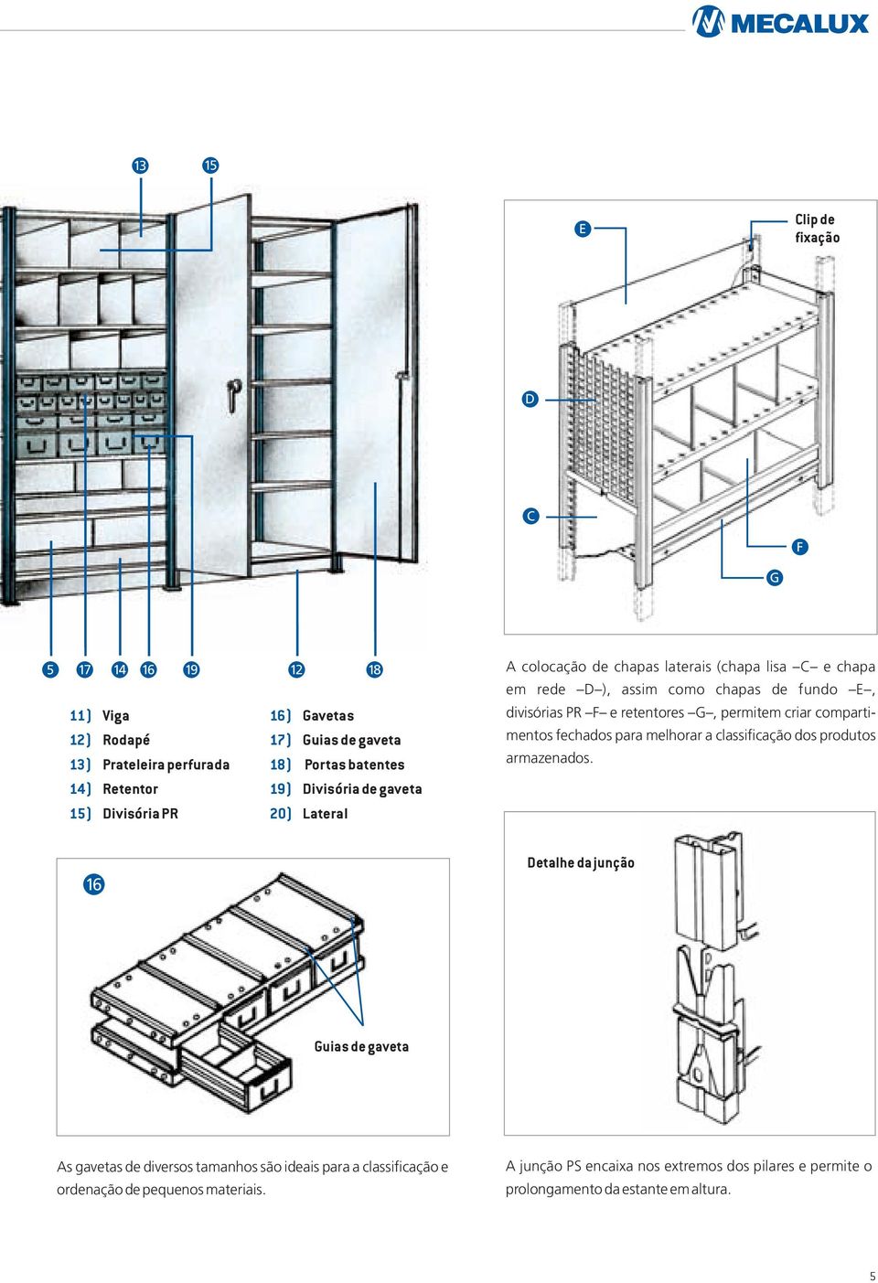 retentores G, permitem criar compartimentos fechados para melhorar a classificação dos produtos armazenados.