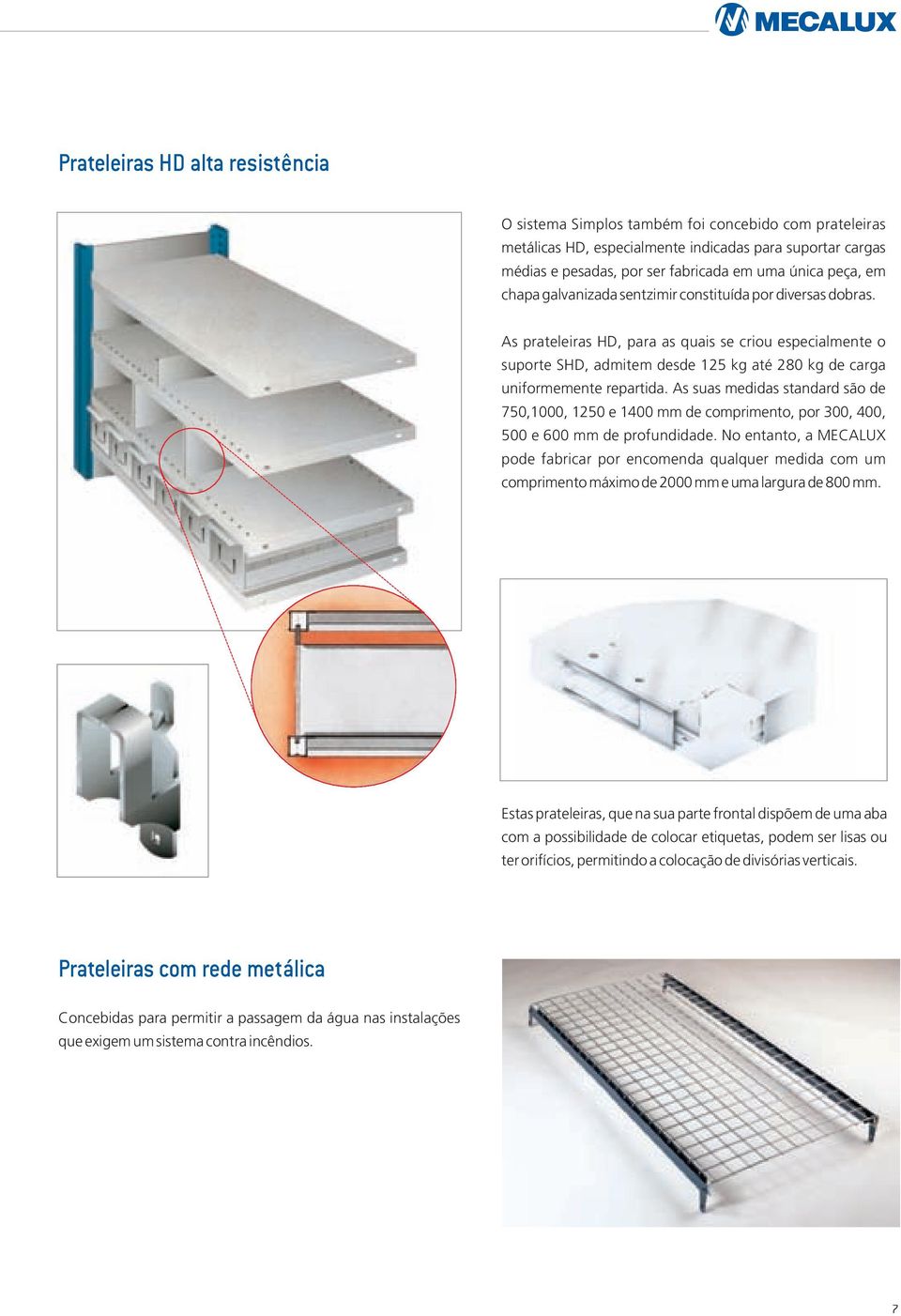 As prateleiras HD, para as quais se criou especialmente o suporte SHD, admitem desde 125 kg até 280 kg de carga uniformemente repartida.