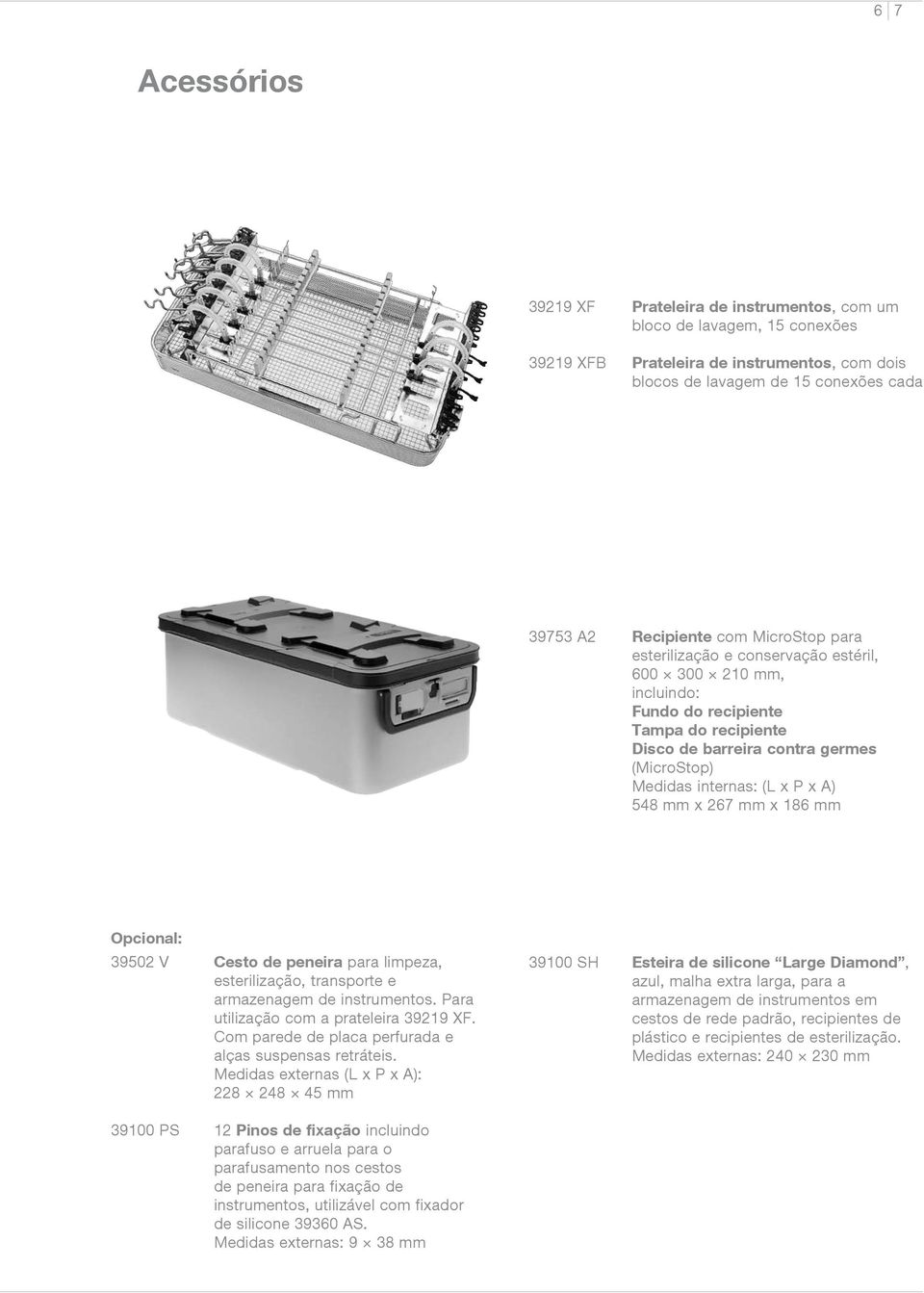 x 267 mm x 186 mm Opcional: 39502 V Cesto de peneira para limpeza, esterilização, transporte e armazenagem de instrumentos. Para utilização com a prateleira 39219 XF.