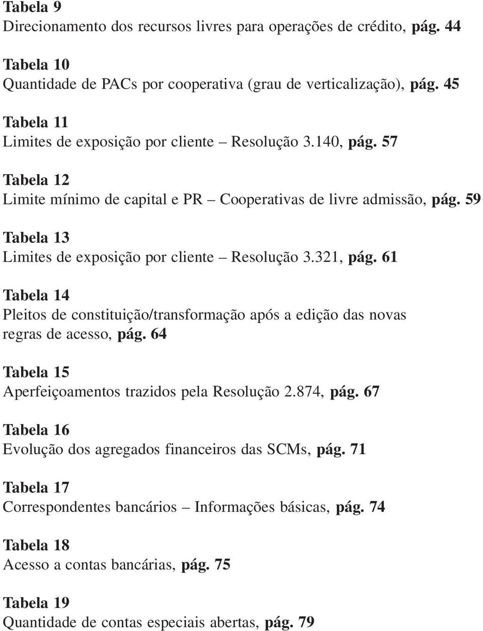 59 Tabela 13 Limites de exposição por cliente Resolução 3.321, pág. 61 Tabela 14 Pleitos de constituição/transformação após a edição das novas regras de acesso, pág.
