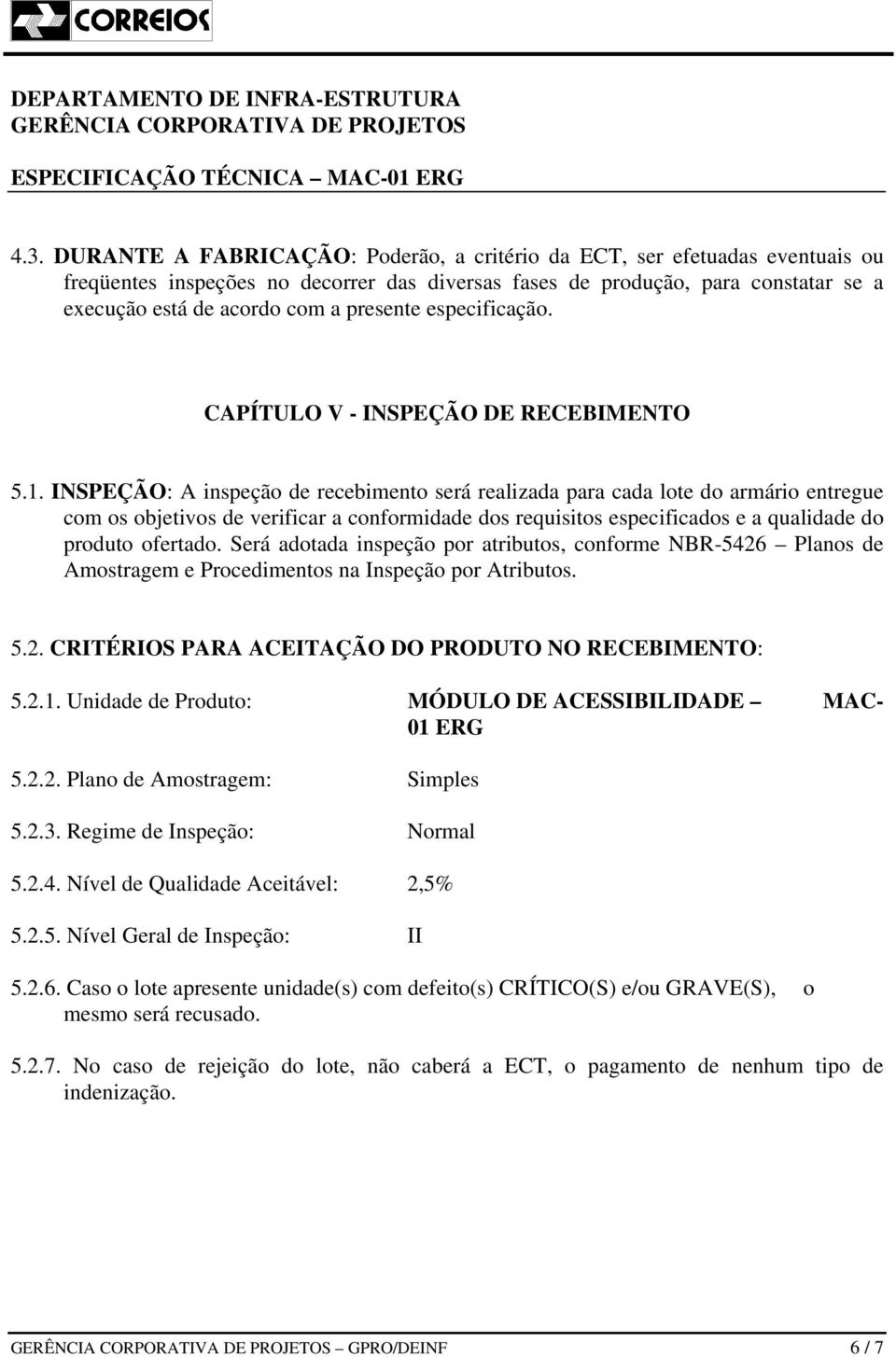 INSPEÇÃO: A inspeção de recebimento será realizada para cada lote do armário entregue com os objetivos de verificar a conformidade dos requisitos especificados e a qualidade do produto ofertado.