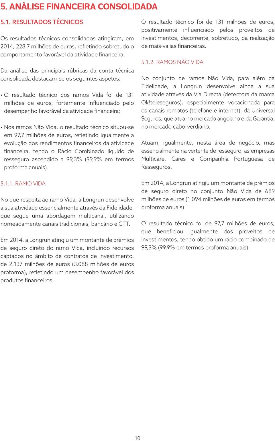 Da análise das principais rúbricas da conta técnica consolidada destacam-se os seguintes aspetos: O resultado técnico dos ramos Vida foi de 131 milhões de euros, fortemente influenciado pelo