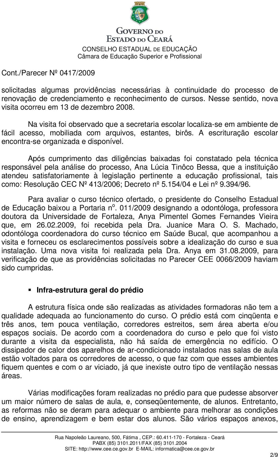 Após cumprimento das diligências baixadas foi constatado pela técnica responsável pela análise do processo, Ana Lúcia Tinôco Bessa, que a instituição atendeu satisfatoriamente à legislação pertinente