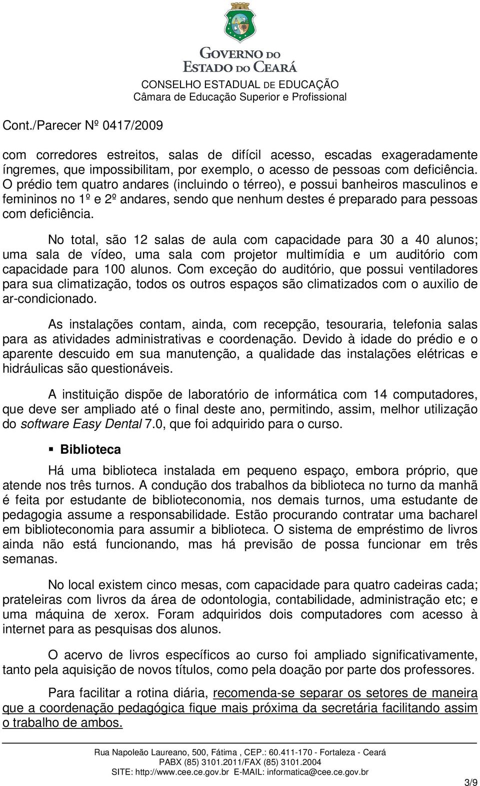 No total, são 12 salas de aula com capacidade para 30 a 40 alunos; uma sala de vídeo, uma sala com projetor multimídia e um auditório com capacidade para 100 alunos.