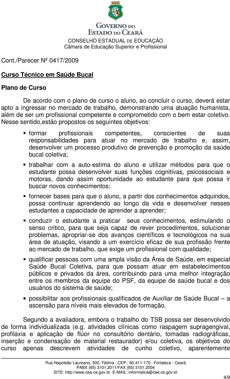 Nesse sentido,estão propostos os seguintes objetivos: formar profissionais competentes, conscientes de suas responsabilidades para atuar no mercado de trabalho e, assim, desenvolver um processo