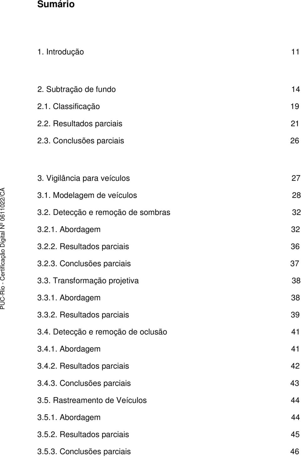 3. Transformação projetiva 38 3.3.1. Abordagem 38 3.3.2. Resultados parciais 39 3.4. Detecção e remoção de oclusão 41 3.4.1. Abordagem 41 3.4.2. Resultados parciais 42 3.