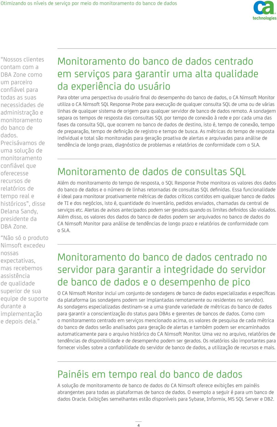 Não só o produto Nimsoft excedeu nossas expectativas, mas recebemos assistência de qualidade superior de sua equipe de suporte durante a implementação e depois dela.