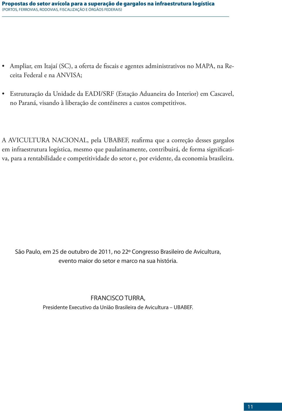 A AVICULTURA NACIONAL, pela UBABEF, reafirma que a correção desses gargalos em infraestrutura logística, mesmo que paulatinamente, contribuirá, de forma significativa, para a