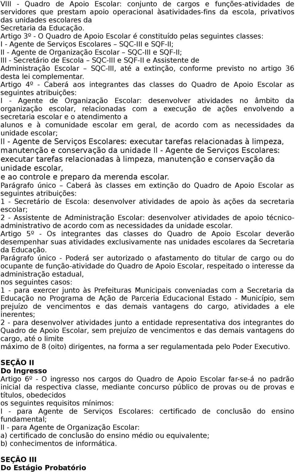 Artigo 3º - O Quadro de Apoio Escolar é constituído pelas seguintes classes: I - Agente de Serviços Escolares SQC-III e SQF-II; II - Agente de Organização Escolar SQC-III e SQF-II; III - Secretário