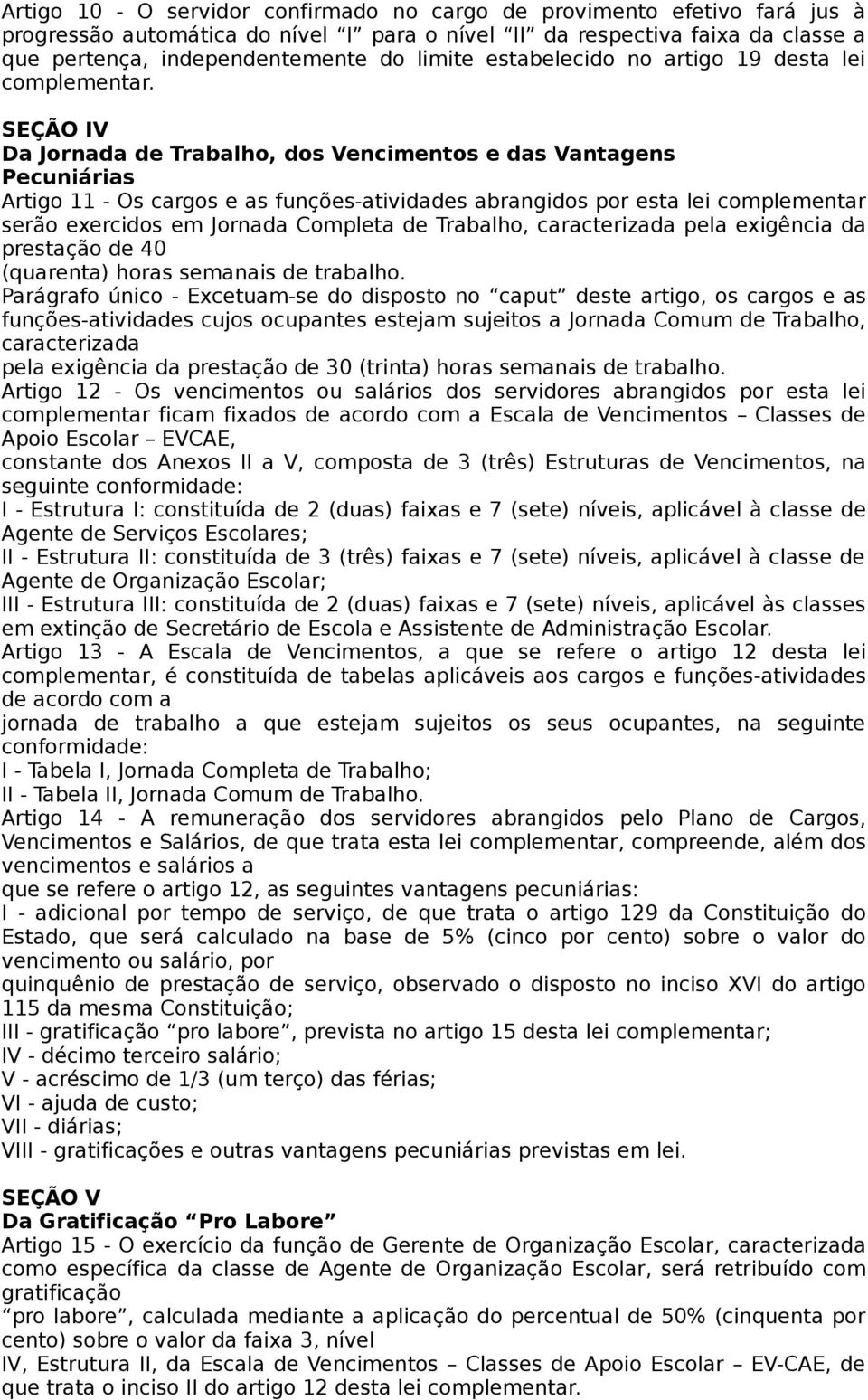 SEÇÃO IV Da Jornada de Trabalho, dos Vencimentos e das Vantagens Pecuniárias Artigo 11 - Os cargos e as funções-atividades abrangidos por esta lei complementar serão exercidos em Jornada Completa de