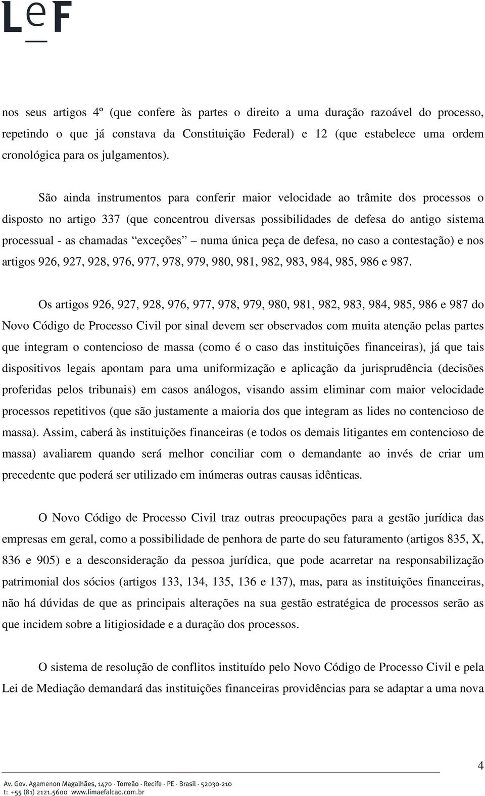 São ainda instrumentos para conferir maior velocidade ao trâmite dos processos o disposto no artigo 337 (que concentrou diversas possibilidades de defesa do antigo sistema processual - as chamadas