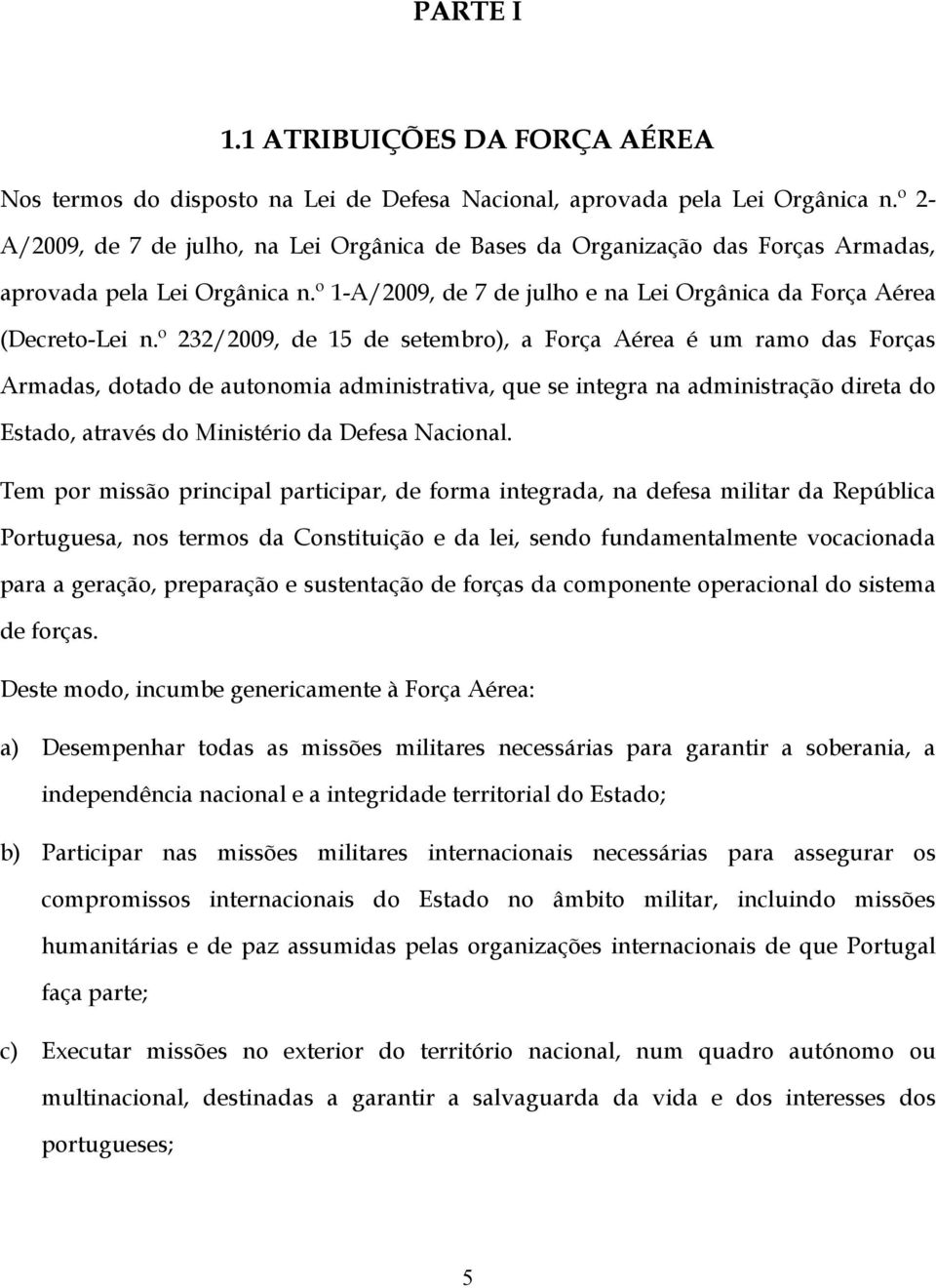 º 232/2009, de 15 de setembro), a Força Aérea é um ramo das Forças Armadas, dotado de autonomia administrativa, que se integra na administração direta do Estado, através do Ministério da Defesa