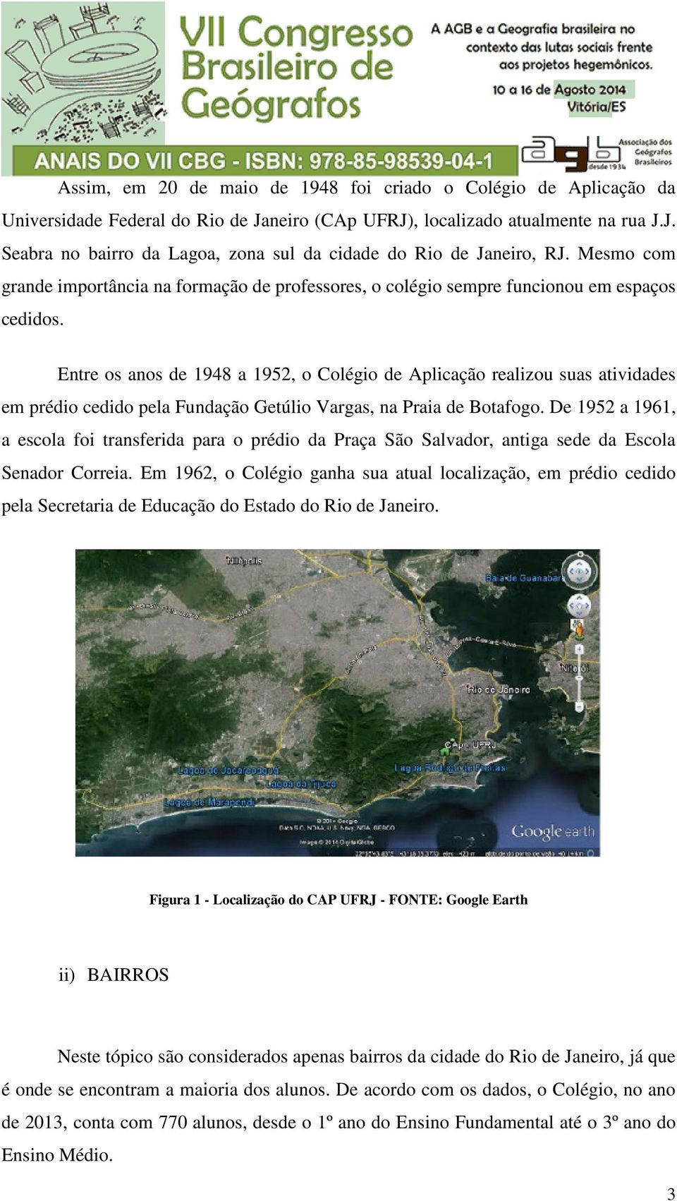 Entre os anos de 1948 a 1952, o Colégio de Aplicação realizou suas atividades em prédio cedido pela Fundação Getúlio Vargas, na Praia de Botafogo.