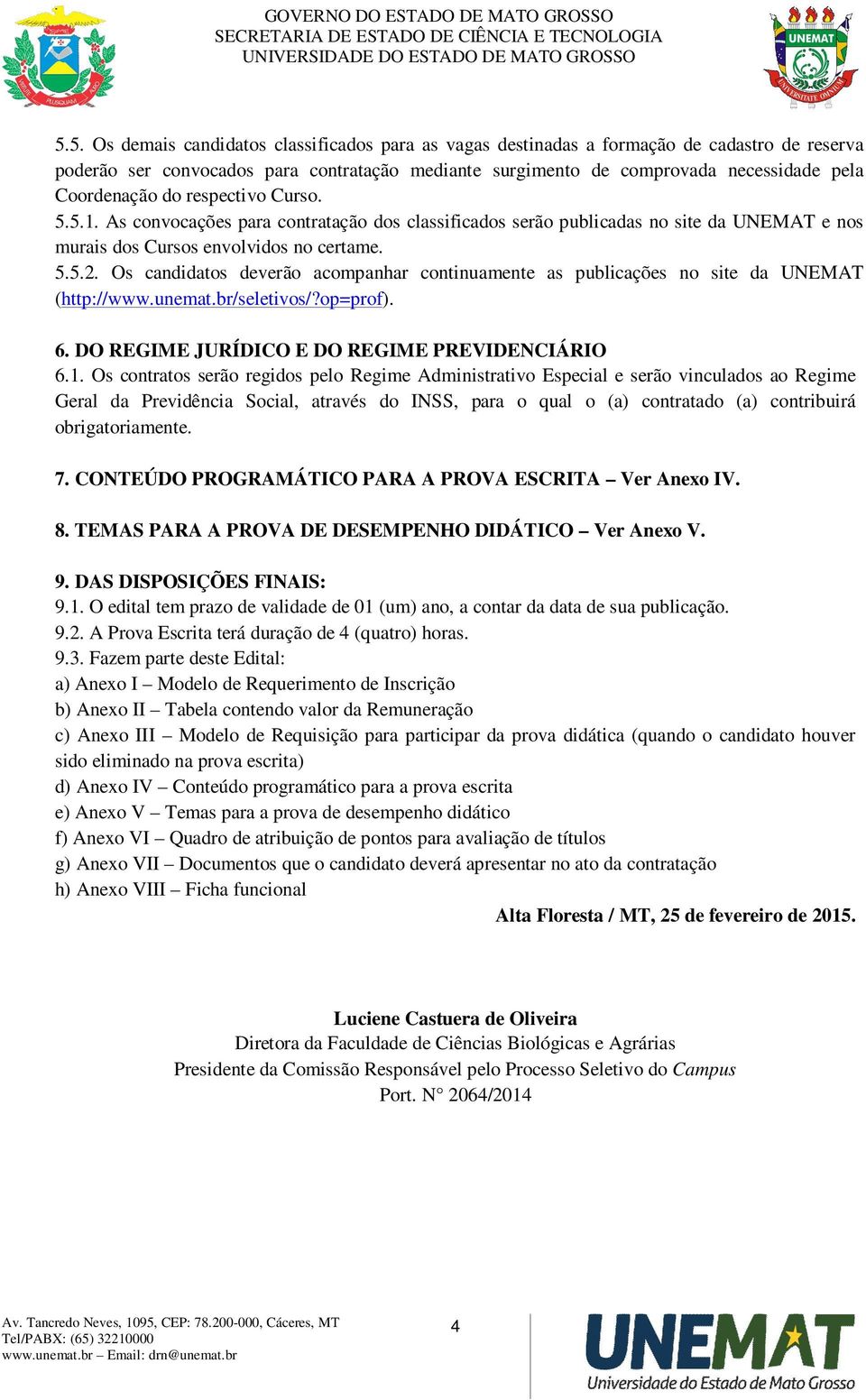 Os candidatos deverão acompanhar continuamente as publicações no site da UNEMAT (http://www.unemat.br/seletivos/?op=prof). 6. DO REGIME JURÍDICO E DO REGIME PREVIDENCIÁRIO 6.1.