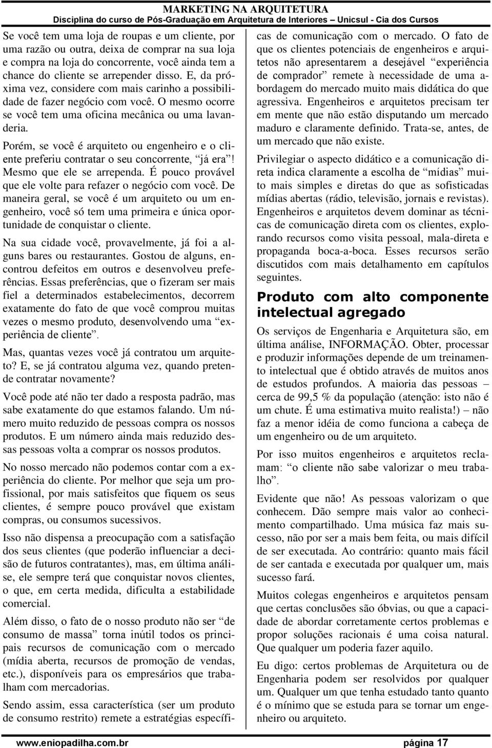 Porém, se você é arquiteto ou engenheiro e o cliente preferiu contratar o seu concorrente, já era! Mesmo que ele se arrependa. É pouco provável que ele volte para refazer o negócio com você.